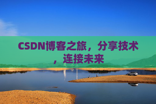 CSDN博客之旅,分享技术,连接未来