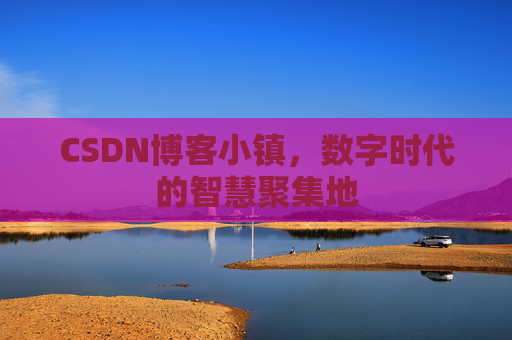CSDN博客小镇,数字时代的智慧聚集地